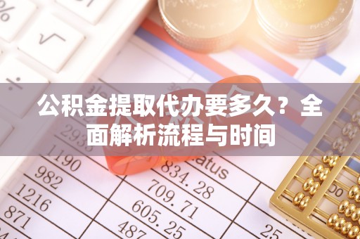 滴道公积金提取代办要多久？全面解析流程与时间